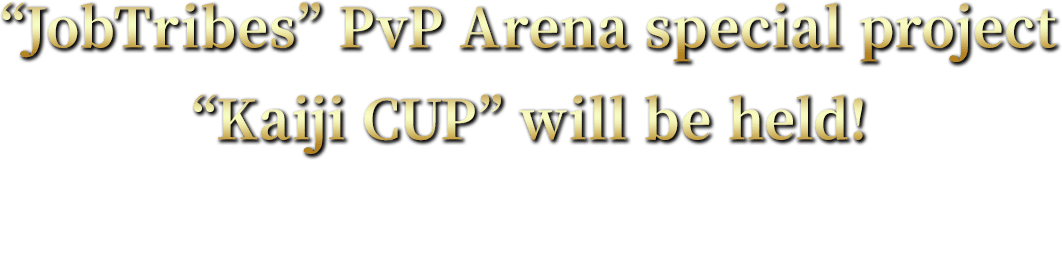 PvP JobTribes PvP Arena special project Kaiji CUP will be held!