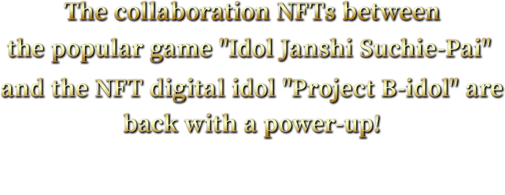 The collaboration NFTs between the popular game Idol Janshi Suchie-Pai and the NFT digital idol Project B-idol are back with a power-up!
