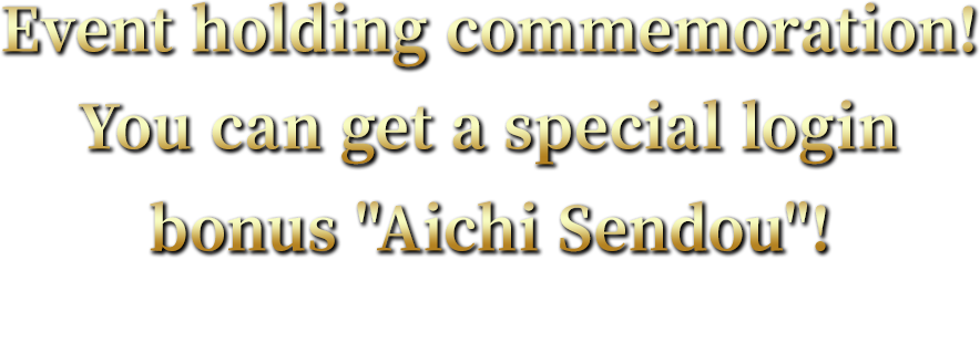 Event holding commemoration! You can get a special login bonus Aichi Sendou!