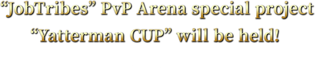 “JobTribes” PvP Arena special project
“Yatterman CUP” will be held!