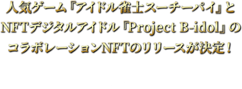 人気ゲーム『アイドル雀士スーチーパイ』とNFTデジタルアイドル『Project B-idol』のコラボレーションNFTのリリースが決定！