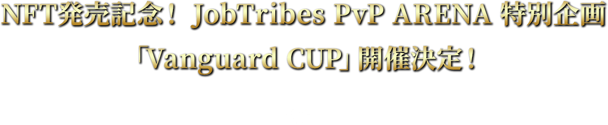 NFT発売記念！ JobTribes PvP ARENA 特別企画「Vanguard CUP」開催決定！